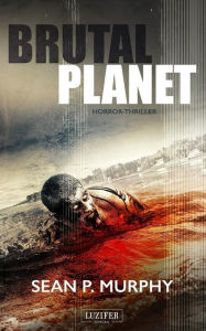 Title: Brutal Planet: Zombie-Thriller, Endzeit, Apokalypse, Dystopie, Author: Sean P. Murphy