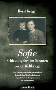 Title: Sofie - Schicksalsjahre im Schatten zweier Weltkriege, Author: Horst Gröger