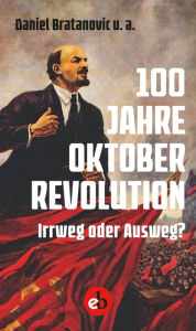 Title: 100 Jahre Oktoberrevolution: Irrweg oder Ausweg?, Author: Daniel Bratanovic