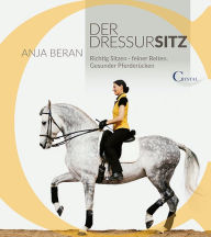 Title: Der Dressursitz: Richtig sitzen - Feiner Reiten - Gesunder Pferderücken, Author: Anja Beran