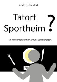 Title: Tatort Sportheim?: Ein weiterer Lokalkrimi in, um und über Erzhausen, Author: Andreas Breidert