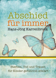 Title: Abschied für immer: Sterben, Tod und Trauer, für Kinder gefühlvoll erklärt, Author: Hans-Jörg Karrenbrock