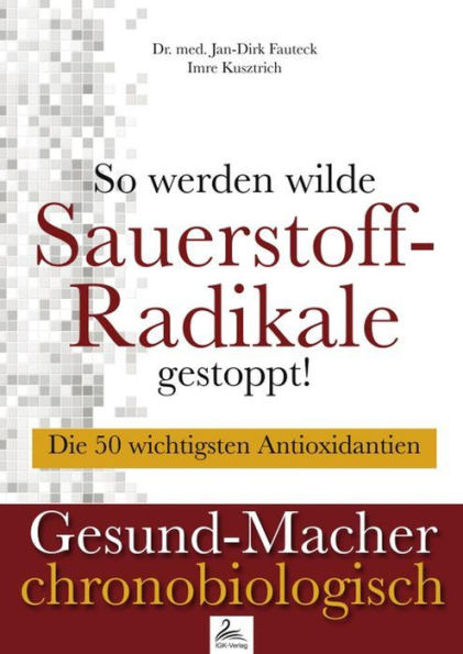 So werden wilde Sauerstoff-Radikale gestoppt!: Die 50 wichtigsten Antioxidantien