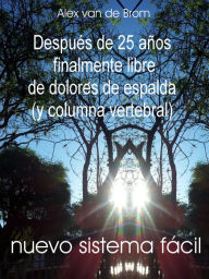 Title: Despues de 25 anos finalmente libre de dolores de espalda: nuevo systema facil, Author: Alex van de Brom