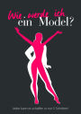 Wie werde ich ein Model?: Jeder kann es schaffen in nur 5 Schritten!