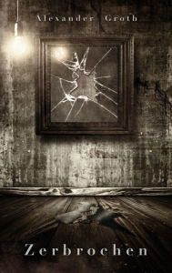 Title: Zerbrochen, Author: Alexander Groth
