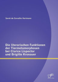 Title: Die literarischen Funktionen der Tiermetamorphosen bei Clarice Lispector und Brigitte Kronauer, Author: Sarah de Carvalho Hartmann