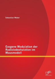 Title: Exogene Modulation der Radioiodexhalation im Mausmodell, Author: Sebastian Weber