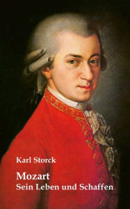 Title: Mozart: Sein Leben und Schaffen, Author: Karl Storck