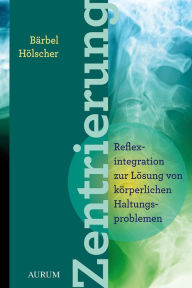 Title: Zentrierung: Reflexintegration zur Lösung von Haltungsproblemen, Author: Bärbel Hölscher