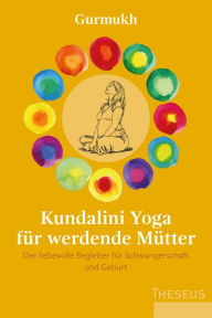 Title: Kundalini Yoga für werdende Mütter: Der liebevolle Begleiter für Schwangerschaft und Geburt, Author: Gurmukh