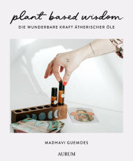 Title: plant based wisdom: Die wunderbare Kraft ätherischer Öle, Author: Madhavi Guemoes
