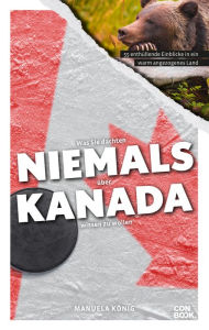 Title: Was Sie dachten, NIEMALS über KANADA wissen zu wollen: 55 enthüllende Einblicke in ein warm angezogenes Land, Author: Manuela König