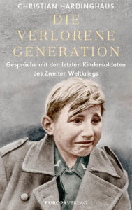 Title: Die verlorene Generation: Gespräche mit den letzten Kindersoldaten des Zweiten Weltkriegs, Author: Christian Hardinghaus