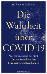 Title: Die Wahrheit über Covid-19: Was wir wissen und was nicht. Und wie Sie sich vor dem Coronavirus schützen können, Author: Miryam Muhm