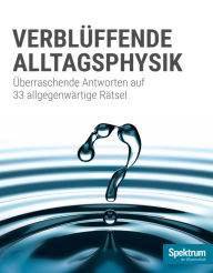 Title: Spektrum Spezial - Verblüffende Alltagsphysik: Überraschende Antworten auf 33 allgegenwärtige Rätsel, Author: Spektrum der Wissenschaft