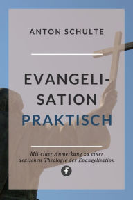 Title: Evangelisation - praktisch: Mit Anmerkungen zu einer »Theologie der Evangelisation«, Author: Anton Schulte