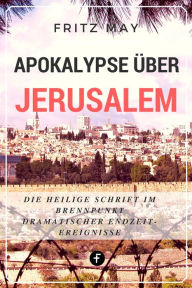 Title: Apokalypse über Jerusalem: Die Heilige Schrift im Brennpunkt dramatischer Endzeit-Ereignisse, Author: Fritz May