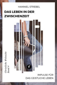 Title: Das Leben in der Zwischenzeit: Impulse für das Geistliche Leben, Author: Hanniel Strebel