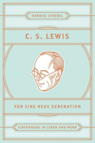 Title: C. S. Lewis für eine neue Generation: Einführung in Leben und Werk, Author: Hanniel Strebel