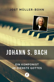 Title: Johann S. Bach: Ein Komponist im Dienste Gottes, Author: Jost Müller-Bohn