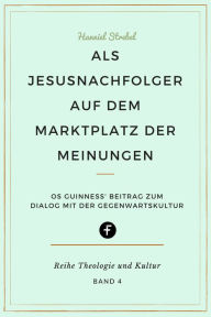Title: Als Jesusnachfolger auf dem Marktplatz der Meinungen: Os Guinness' Beitrag zum Dialog mit der Gegenwartskultur, Author: Hanniel Strebel