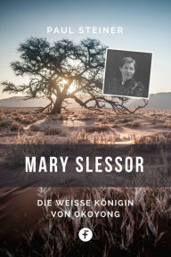 Title: Mary Slessor: Die weiße Königin von Okoyong, Author: Paul Steiner