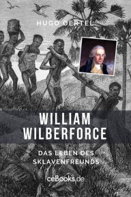 Title: William Wilberforce: Das Leben des Sklavenfreunds, Author: Hugo Oertel