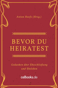 Title: Bevor du heiratest: Gedanken über Eheschließung und Eheleben, Author: Anton Hoefs