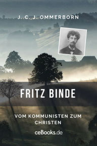 Title: Fritz Binde: Vom Kommunisten zum Christen, Author: J. C. J Ommerborn