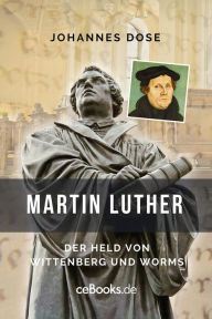 Title: Martin Luther: Der Held von Wittenberg und Worms, Author: Johannes Dose