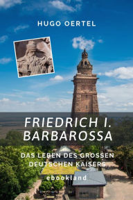 Title: Friedrich I. Barbarossa: Das Leben des großen deutschen Kaisers, Author: Hugo Oertel