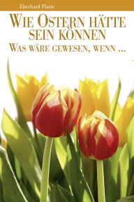 Title: Wie Ostern hätte sein können: Was wäre gewesen, wenn ., Author: Eberhard Platte