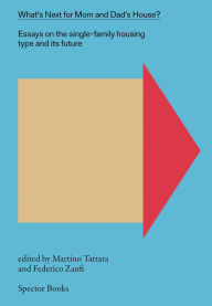 Title: What's Next for Mom and Dad's House?: Essays on the Single-Family Housing Type and Its Future, vol. 1, Author: Martino Tattara