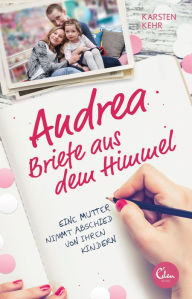 Title: Andrea - Briefe aus dem Himmel: Eine Mutter nimmt Abschied von ihren Kindern, Author: Karsten Kehr
