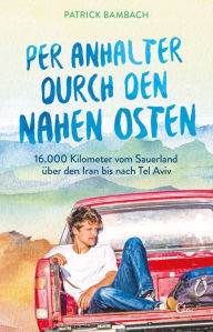 Title: Per Anhalter durch den Nahen Osten: 16.000 Kilometer vom Sauerland über den Iran bis nach Tel Aviv, Author: Patrick Bambach