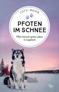 Title: Pfoten im Schnee: Mein tierisch gutes Leben in Lappland, Author: Lotti Meier