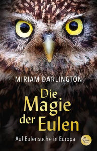 Title: Die Magie der Eulen: Auf Eulensuche in Europa, Author: Miriam Darlington