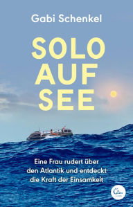 Title: Solo auf See: Eine Frau rudert über den Atlantik und entdeckt die Kraft der Einsamkeit, Author: Gabi Schenkel