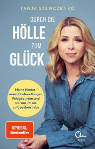 Title: Durch die Hölle zum Glück: Meine Kinderwunschbehandlungen, Fehlgeburten und warum ich nie aufgegeben habe, Author: Tanja Szewczenko