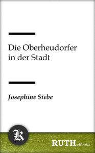 Title: Die Oberheudorfer in der Stadt, Author: Josephine Siebe
