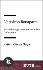 Title: Napoleon Bonaparte: Aufzeichnungen eines französischen Edelmannes, Author: Arthur Conan Doyle
