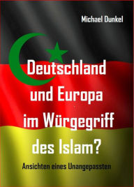 Title: Deutschland und Europa im Würgegriff des Islam?: Ansichten eines Unangepassten, Author: Michael Dunkel