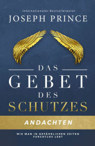 Title: Das Gebet des Schutzes - Andachten: Wie man in gefährlichen Zeiten furchtlos lebt, Author: Joseph Prince