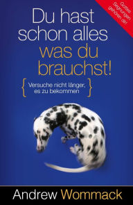 Title: Du hast schon alles, was du brauchst!: Versuche nicht länger, es zu bekommen, Author: Andrew Wommack