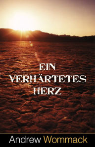 Title: Ein verhärtetes Herz: Der Feind des Glaubens, Author: Andrew Wommack