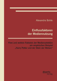 Title: Einflussfaktoren der Mediennutzung: Flow und weitere Faktoren der Medienselektion am empirischen Beispiel Harry Potter und der Stein der Weisen, Author: Alexandra Bohle