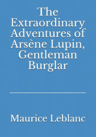 Title: The Extraordinary Adventures of Arsène Lupin, Gentleman Burglar, Author: Maurice LeBlanc