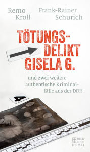 Title: Tötungsdelikt Gisela G.: und zwei weitere authentische Kriminalfälle aus der DDR, Author: Remo Kroll