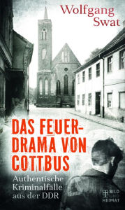 Title: Das Feuerdrama von Cottbus: Authentische Kriminalfälle aus der DDR, Author: Wolfgang Swat